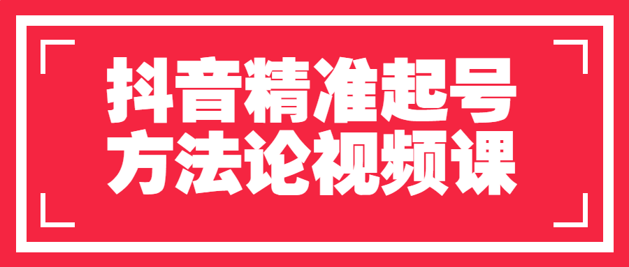 抖音运营课程：抖音精准起号方法论视频课