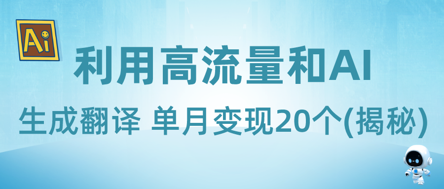 新兴蓝海项目-利用高流量和AI生成翻译 单月变现20个