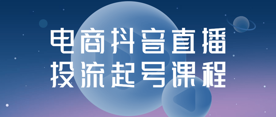 电商直播抖音课程：电商抖音直播投流起号课程