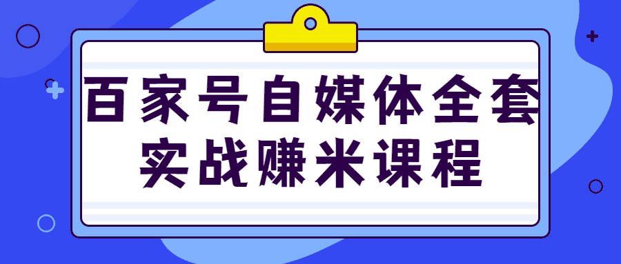 网赚课程：百家号自媒体全套实战转米教程