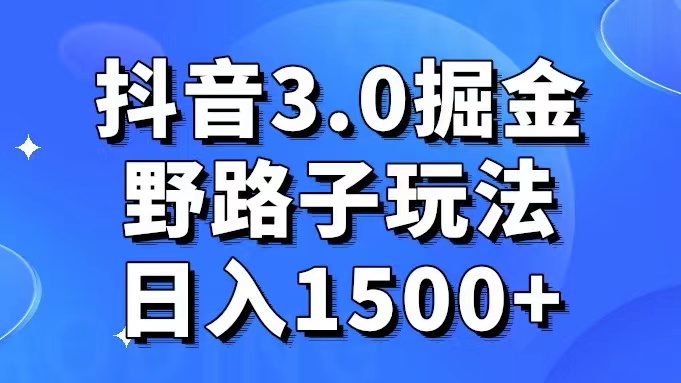 抖音3.0掘金野路子玩法实操日入1500+