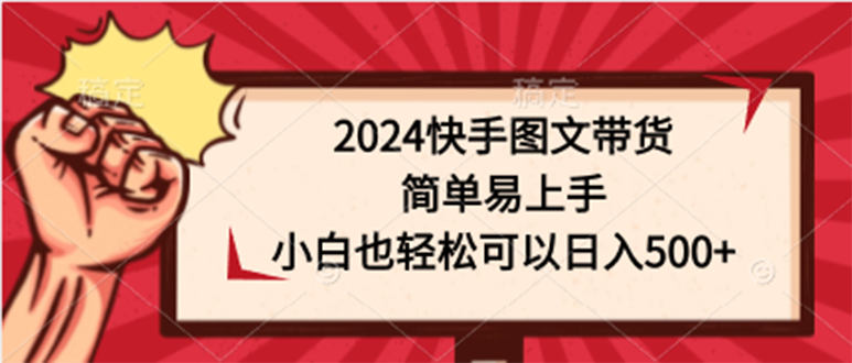 2024快手图文带货简单易上手小白也轻松可以日入500+