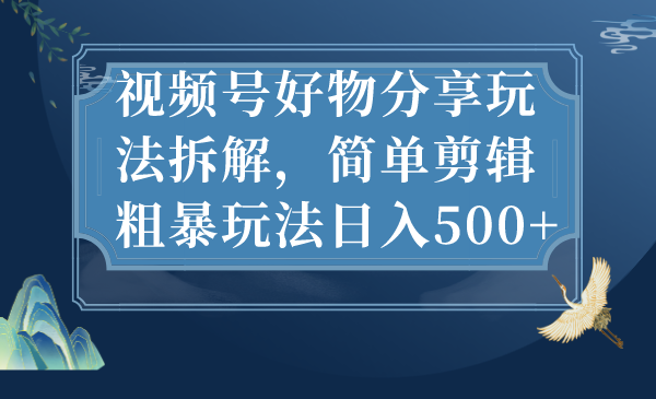 简单剪辑粗暴玩法日入500+视频号好物分享玩法拆解