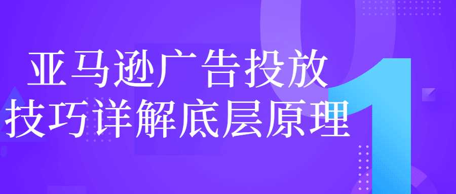 互联网广告投放技巧课程：亚马逊广告投放技巧详解底层原理