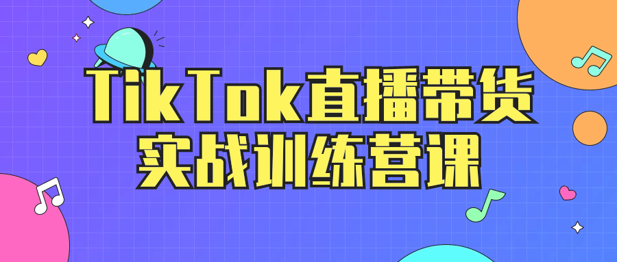 TikTok直播带货运营教程：TikTok直播带货实战训练营课