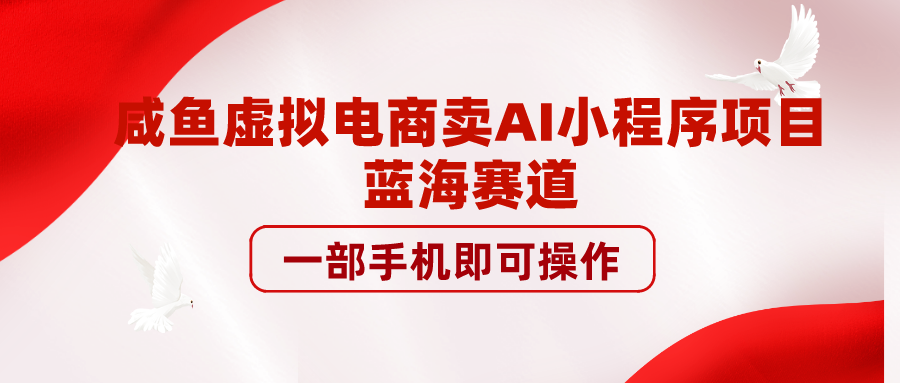 咸鱼虚拟电商卖AI小程序项目蓝海赛道一部手机即可操作