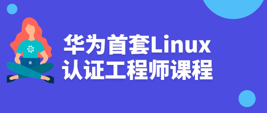 linux工程师认证课程：华为首套Linux认证工程师课程