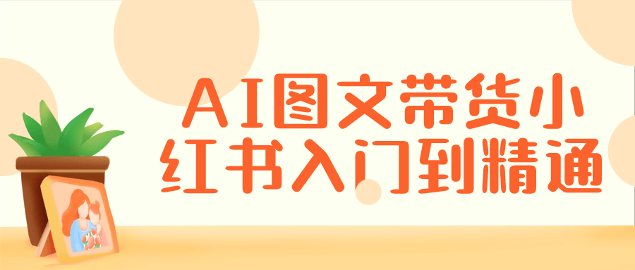 小红书直播带货教程：AI图文带货小红书入门到精通