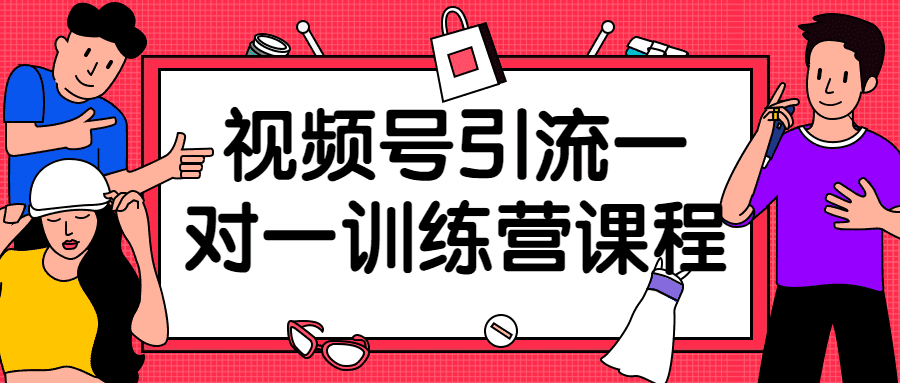 短视频精品课程：视频号引流一对一训练营课程