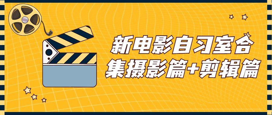 摄影合集教程：新电影自习室合集摄影篇+剪辑篇