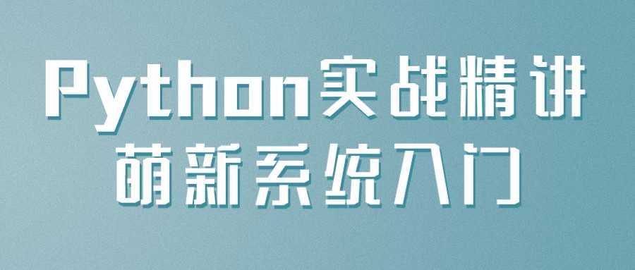 编程课程：Python实战精讲萌新系统入门