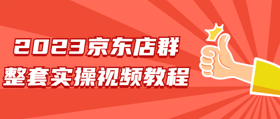 网赚课程：2023京东店群整套实操视频教程