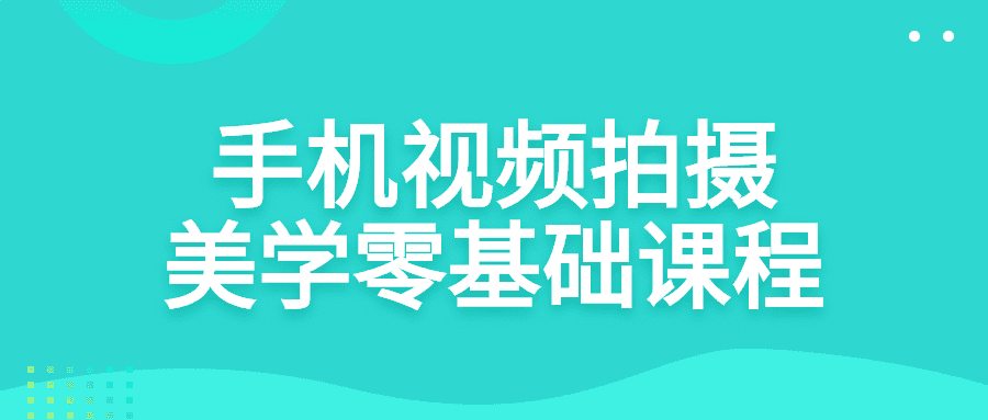 手机视频拍摄教程：手机视频拍摄美学零基础课程