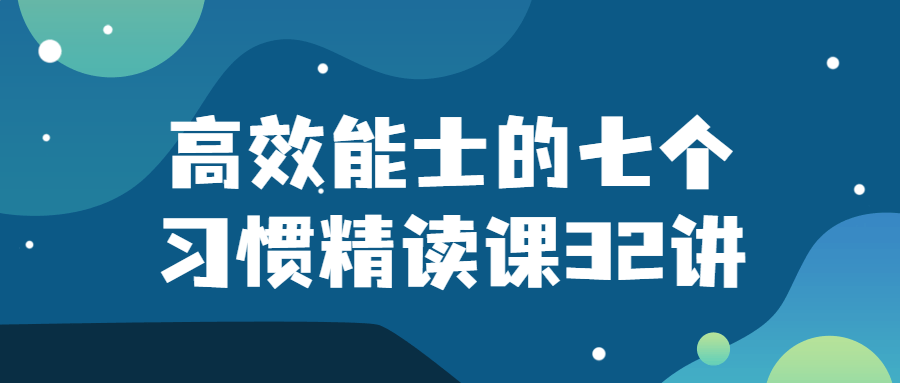 互联网思维课程：高效能士的七个习惯精读课32讲