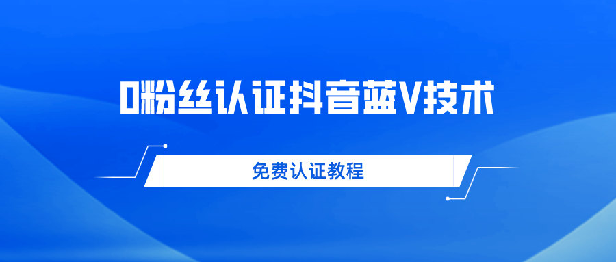 一单300+纯利润0粉丝免费认证抖音蓝V技术 帮人认证平均