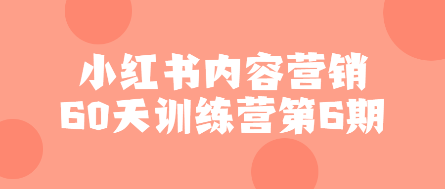 小红书运营教程：小红书内容营销60天训练营第6期