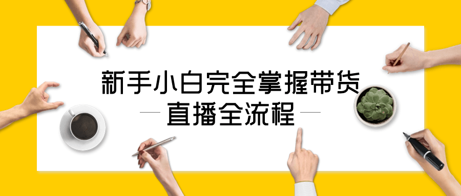 小白直播带货课程：新手小白完全掌握带货直播全流程