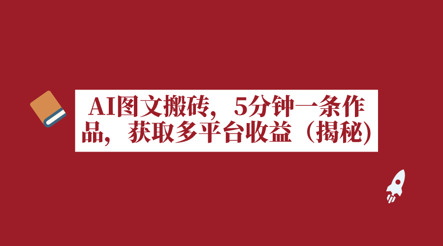 AI图文搬砖5分钟一条作品获取多平台收益