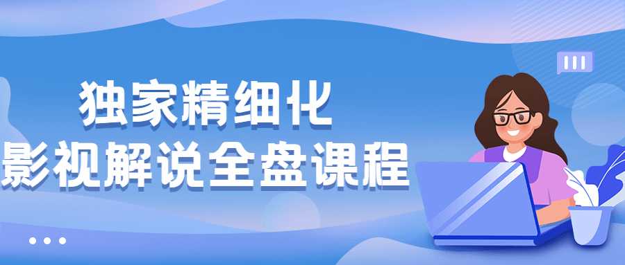 视频精品课程：独家精细化影视解说全盘课程