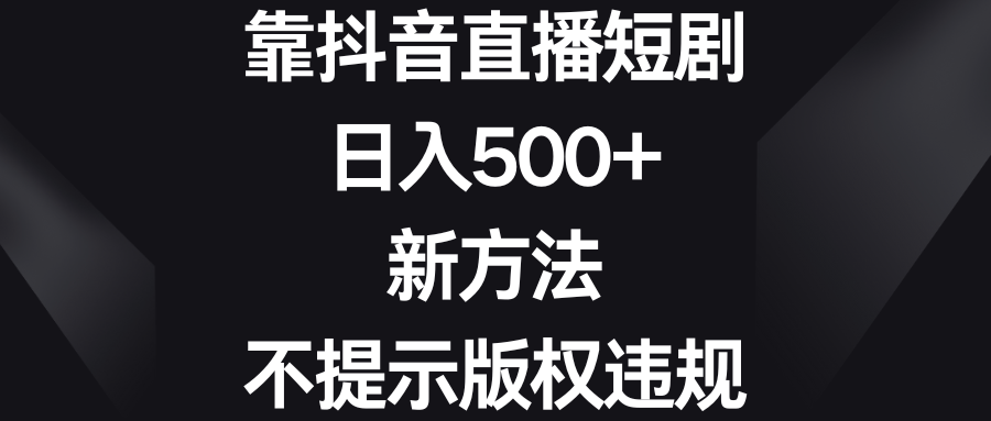 靠抖音直播短剧日入500+新方法不提示版权违规