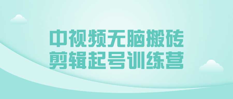 视频剪辑课程：中视频无脑搬砖剪辑起号训练营