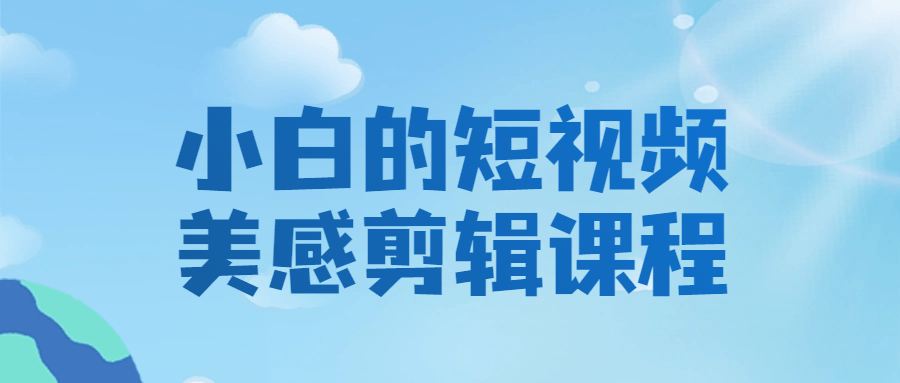 短视频剪辑教程：小白的短视频美感剪辑课程