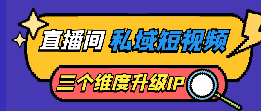 短视频运营教程：直播间私域短视频三个维度升级IP