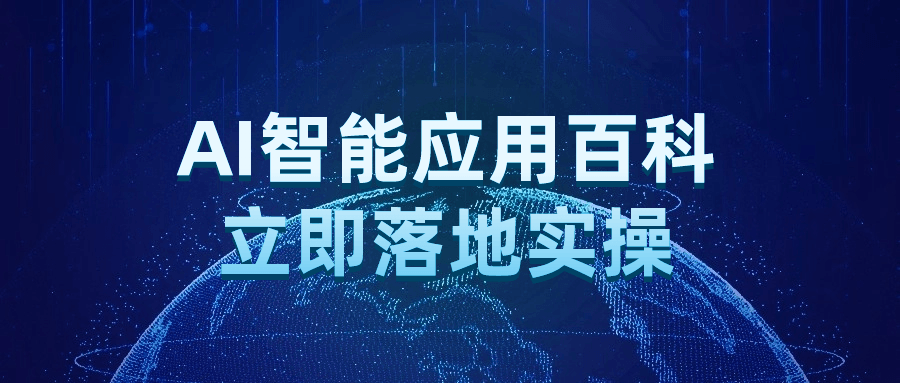 Ai人工智能课程：AI智能应用百科立即落地实操