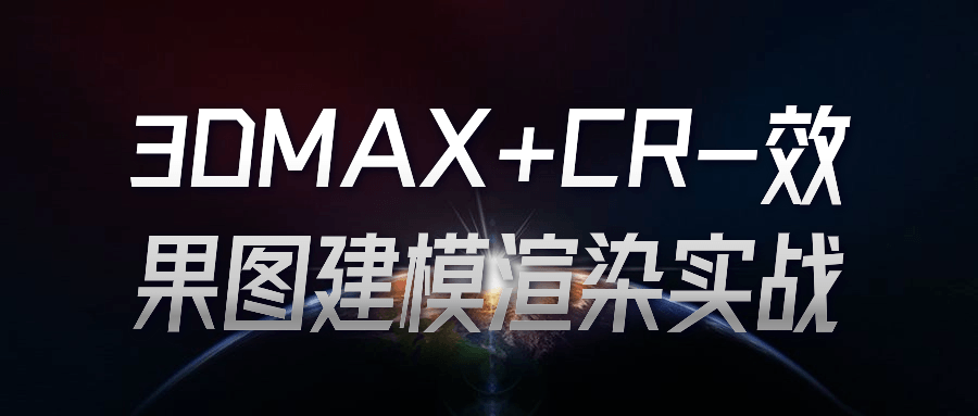 3DMAX课程：3DMAX+CR效果图建模渲染实战