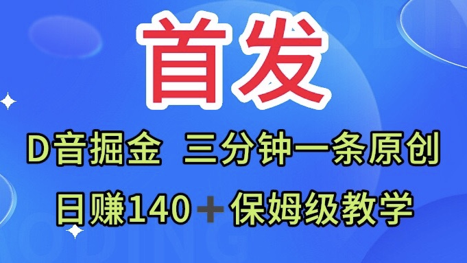 首发日赚140+保姆级教学Ｄ音掘金三分钟一条原创视频