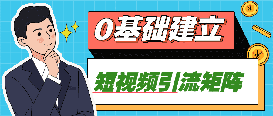 短视频网赚课程：0基础建立短视频引流矩阵