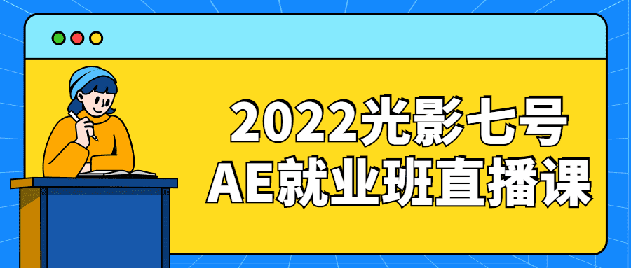 视频剪辑课程：2022光影七号AE就业班直播课