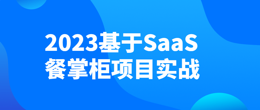 互联网工程课程：2023基于SaaS餐掌柜项目实战