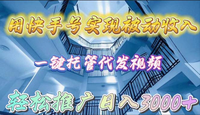 用快手号实现被动收入一键托管代发视频轻松推广日入3000+