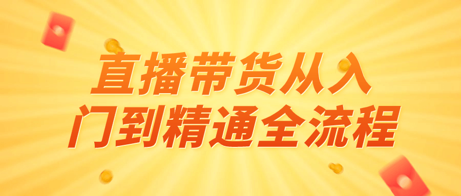 精品直播带货课程：直播带货从入门到精通全流程