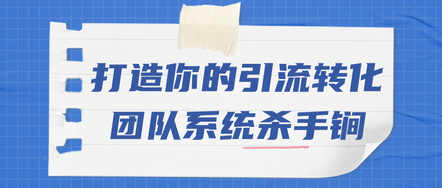 短视频引流教程：打造你的引流转化团队系统杀手锏