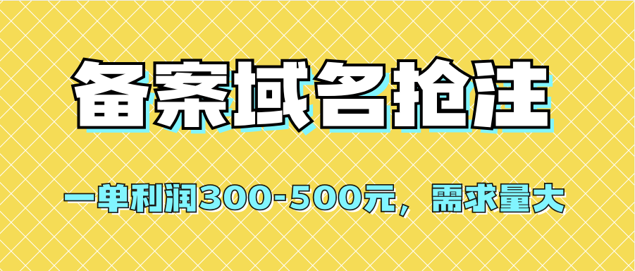 全网首发一单利润300-500元的备案域名抢注需求量大