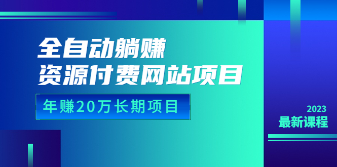 23年最新全自动躺赚资源付费网站项目：年赚20万长期项目（详细教程+源码）