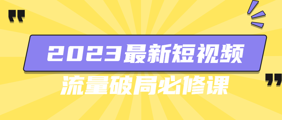 短视频运营课程：2023最新短视频流量破局必修课