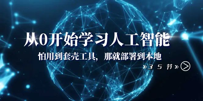 从0开始学习人工智能：怕用到套壳工具那就部署到本地（35节课）