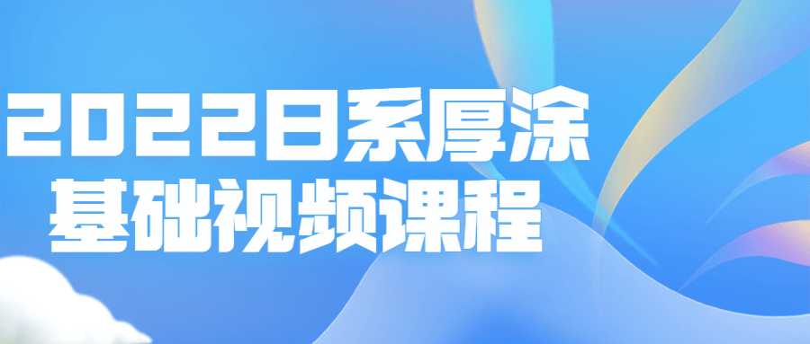 视频精品课程：2022日系厚涂基础视频课程