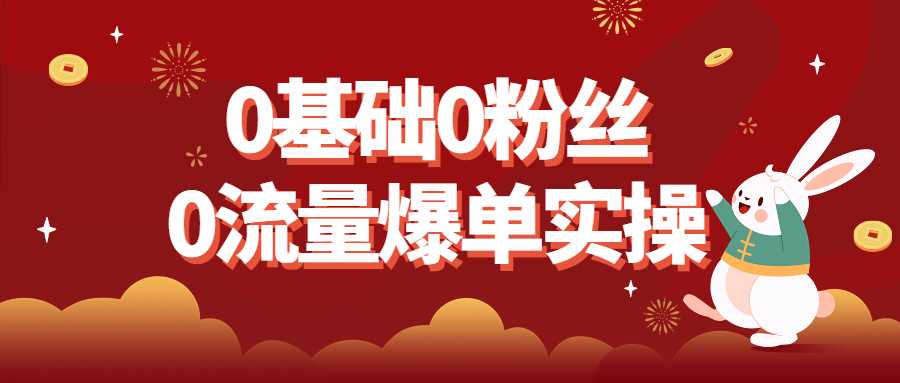 流量爆单课程：0基础0粉丝0流量爆单实操