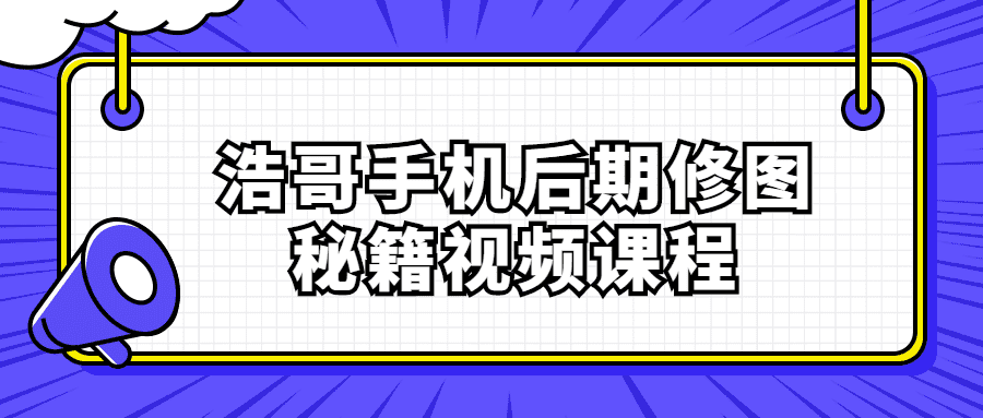 自媒体教程：浩哥手机后期修图秘籍视频课程