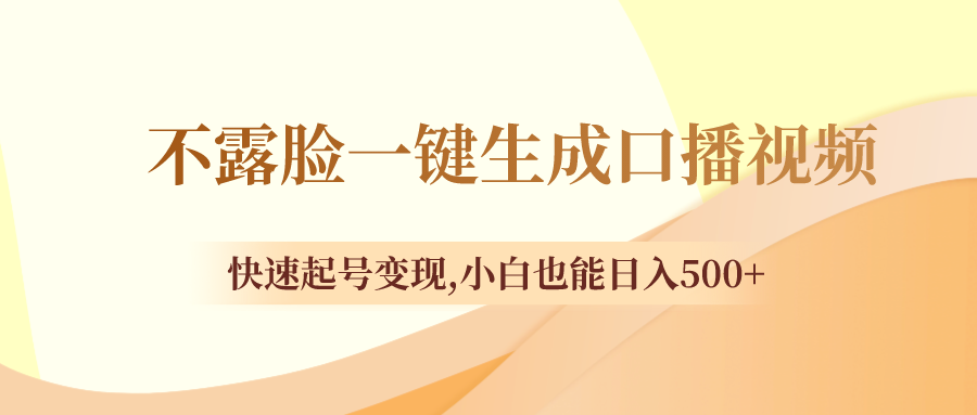 不露脸一键生成口播视频快速起号变现,小白也能日入500+