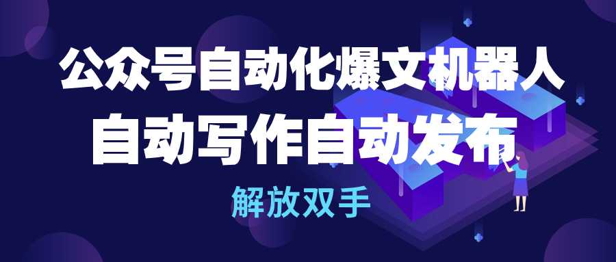 公众号流量主自动化爆文机器人自动写作自动发布解放双手