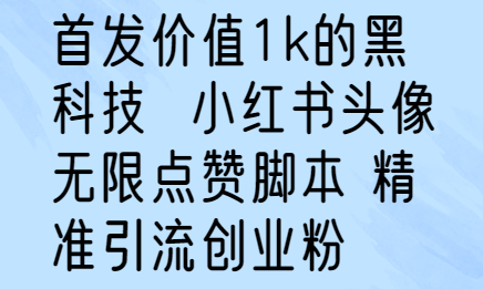 价值1k的黑科技 小红书头像无限点赞脚本 精准引流创业粉