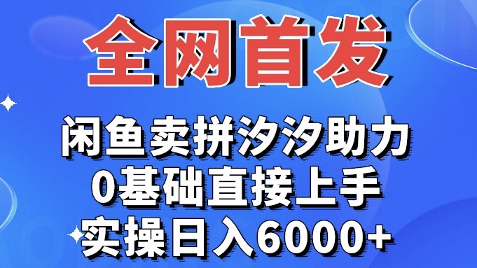 实操日入6000+全网首发 闲鱼买拼夕夕助力 0基础直接上手