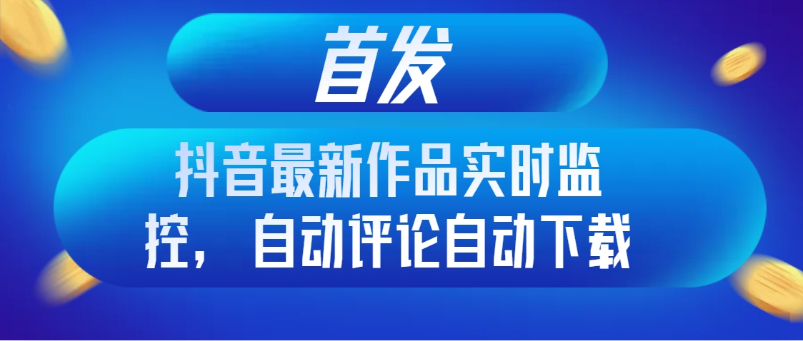 抖音最新作品实时监控自动评论自动下载