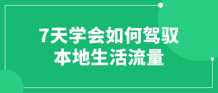 本地思域流量课程：7天学会如何驾驭本地生活流量