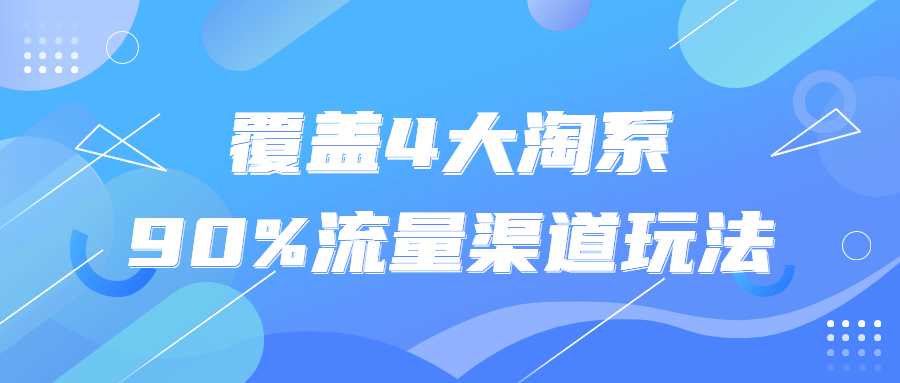 电商精品课程：覆盖4大淘系90%流量渠道玩法